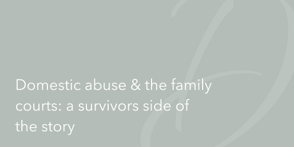 Domestic Abuse & The Family Courts: A Survivors Side Of The Story