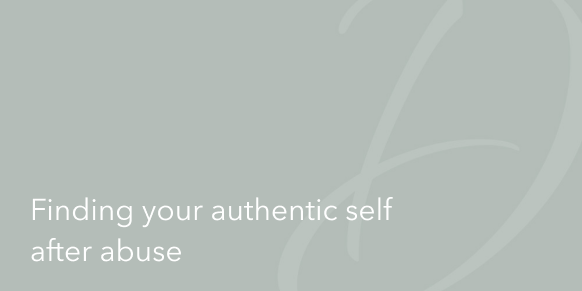 Finding Your Authentic Self After Abuse